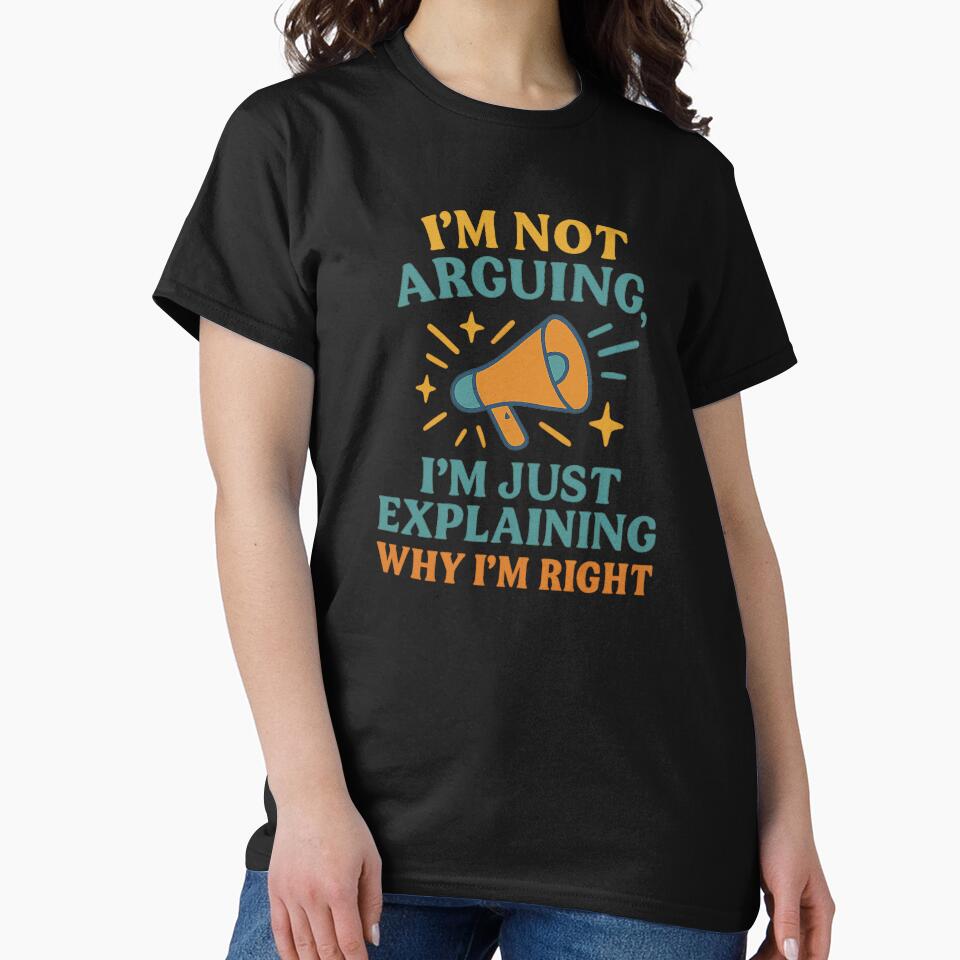 I’m Not Arguing I’m Just Explaining Why I’m Right – Funny Quote Design by Artivio2025