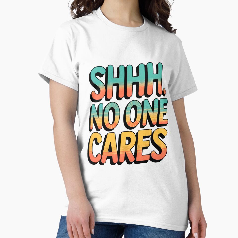 Shhh No One Cares Funny Sarcastic Quote by TheArtOfPat