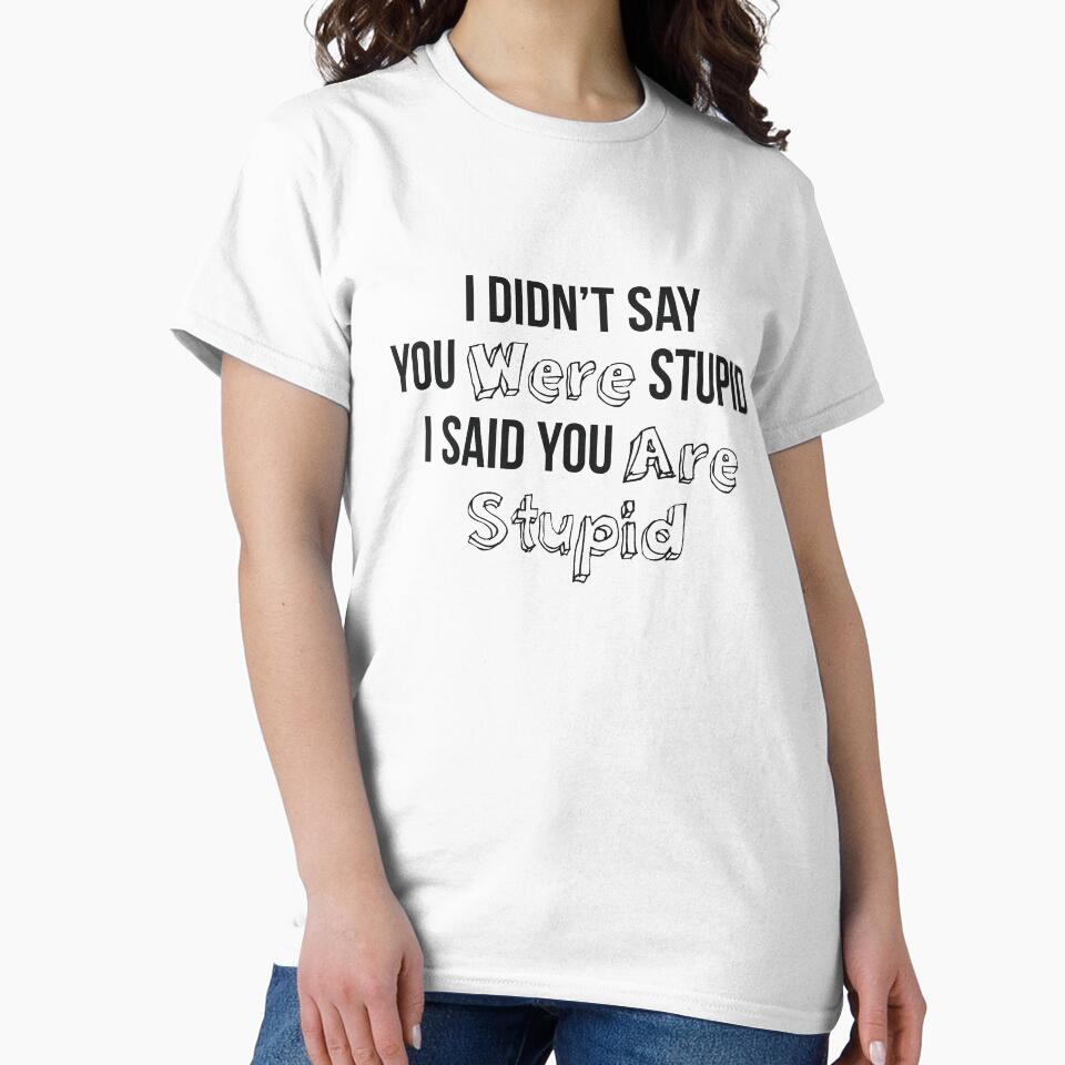 I Didn’t Say You Were Stupid I Said You Are Stupid by RedYolk
