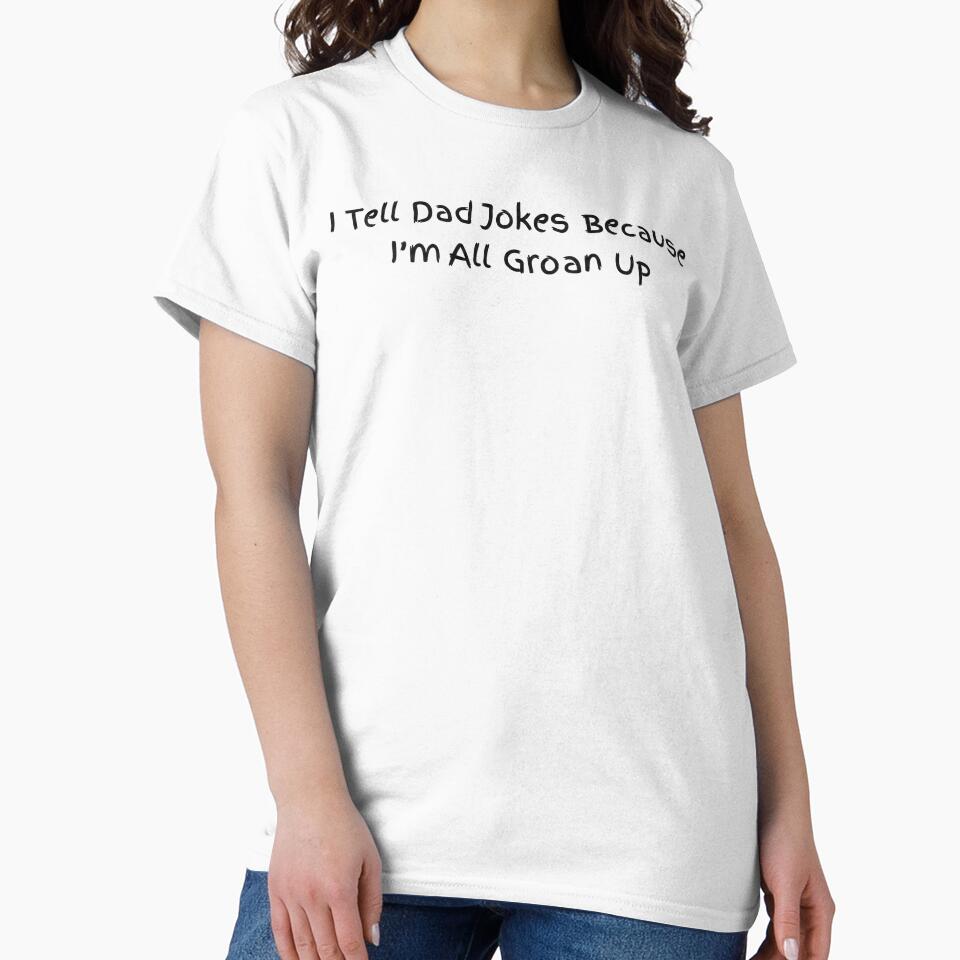 I Tell Dad Jokes Because I'm All Groan Up , Funny Dad Humor Gift, Father's Day Dad Joke Graphic Tee by sinkedink