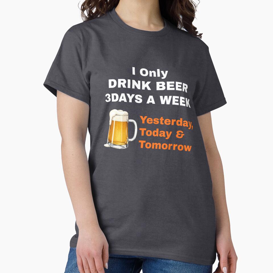 I Only Drink Beer 3 Days a Week – Yesterday, Today & Tomorrow by boohenterprise