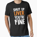 Shut Up Liver Youre Fine by TooFlyDesign