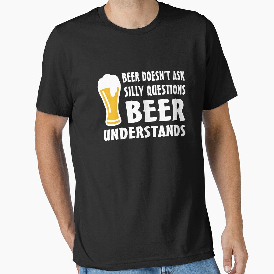 Beer doesn't ask silly questions beer understands by goodtogotees