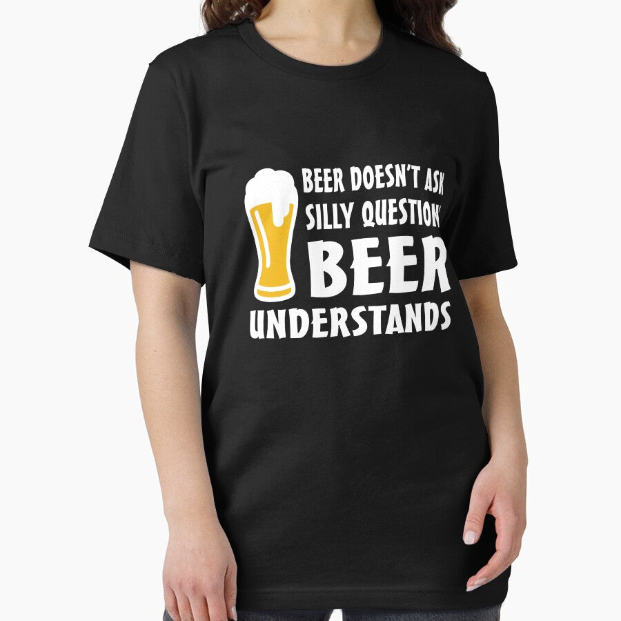 Beer doesn't ask silly questions beer understands by goodtogotees