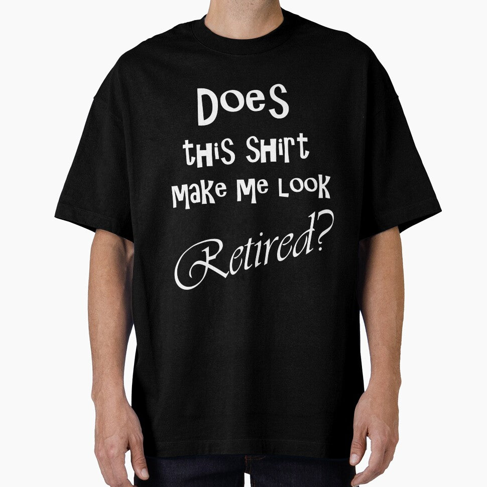 DOES THIS SHIRT MAKE ME LOOK RETIRED? by Divertions
