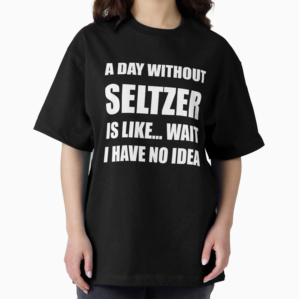 Funny Seltzer Shirt Sarcastic A Day Without Seltzer Is Like Wait I Have No Idea by kawaiisplatter