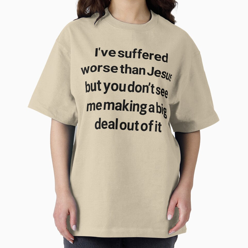 I've suffered worse than Jesus but you don't see me making a big deal out of it by brodolo