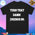 Turn That Damn Jukebox On T-shirt