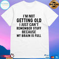 I’m Not Getting Old I Just Can’t Remember Stuff Because My Brain Is Full T-shirt