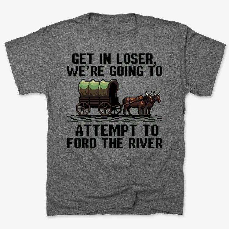 Get in Loser, We're Going to Ford the River