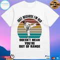 Just Because I’m Old Doesn’t Mean You’re Are Out Of Range Karate Vintage T-shirt