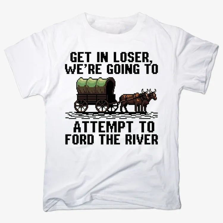 Get in Loser, We're Going to Ford the River