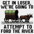 Get in Loser, We're Going to Ford the River
