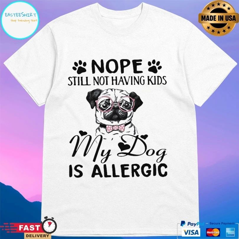 Nope Still Not Having Kids My Dog Is Allergic T-shirt