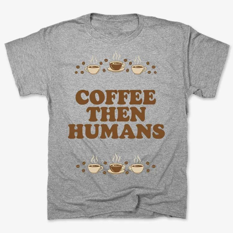 Coffee First, Humans Later Tee