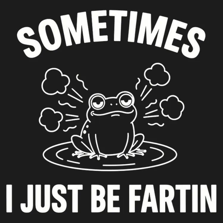 Sometimes I Just Be Fartin'